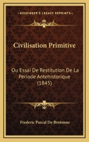 Civilisation Primitive: Ou Essai De Restitution De La Periode Antehistorique (1845) 1168145910 Book Cover