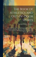The Book of Athletics and Out-of-door Sports: Containing Practical Advice and Suggestions From College Team-captains and Other Amateurs, on Foot-ball, ... Bicycling, Swimming, Skating, Yachting, etc. 1019883162 Book Cover