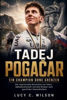 Tadej Pogacar: Ein Champion Ohne Grenzen: Die inspirierende Geschichte von Talent, Opferbereitschaft und dem Streben nach sportlicher Unsterblichkeit (German Edition) B0H6SQ33RB Book Cover
