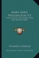 Mary Anne Wellington, the Soldier's Daughter, Wife, and Widow; Volume 3 1163898813 Book Cover