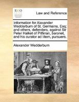 Information for Alexander Wedderburn of St. Germains, Esq; And Others, Defenders, Against Sir Peter Halket of Pitfirran, Baronet, and His Curator Ad L 1170839649 Book Cover
