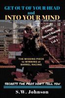 Get out of Your Head and into Your Mind: The Missing Piece to Winning at Barrel Racing Secrets the Pros Don’t Tell You 1504396707 Book Cover