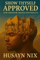 Show Thyself Approved: How Behavior Creates Our Results B0F89HDFQG Book Cover