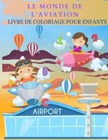 LE MONDE DE L'AVIATION Livre de coloriage pour enfants: Merveilleux livre d'activit�s sur les avions pour les enfants, gar�ons et filles. Cadeaux d'avion parfaits pour les enfants et les jeunes enfant 1006879250 Book Cover