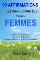 99 Affirmations Ultra-Puissantes pour les Femmes: Libérez Votre Féminité, Rayonnez de Beauté, Soyez une Source de Grâce et de Bienfaits (French Edition) 1094804274 Book Cover