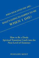 When Your Loved One Asks....What's Going To Happen To Me When I Die?: How To Be a Doula Spiritual Transition Coach into The Next Level of Existence. 1500908193 Book Cover