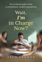 Wait, I'm in Charge Now?: The Accidental Leader’s Guide to Confidence, Clarity, and Results B0HGKVVFQ2 Book Cover