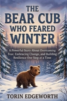THE BEAR CUB WHO FEARED WINTER: A Powerful Story About Overcoming Fear, Embracing Change, and Building Resilience One Step at a Time B0H6SYV1LT Book Cover