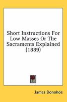 Short Instructions For Low Masses Or The Sacraments Explained 0548730865 Book Cover