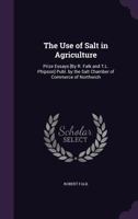 The Use of Salt in Agriculture: Prize Essays [By R. Falk and T.L. Phipson] Publ. by the Salt Chamber of Commerce of Northwich 1146155646 Book Cover