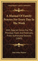 A Manual Of Family Prayers For Every Day In The Week: With Special Forms For The Principal Fasts And Festivals, From Authorized Sources 1165271842 Book Cover