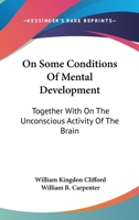 On Some Conditions Of Mental Development: Together With On The Unconscious Activity Of The Brain 0548121915 Book Cover