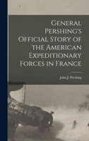 General Pershing's Official Story of the American Expeditionary Forces in France 1019243953 Book Cover