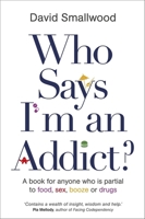 Who Says I'm an Addict?: A Book for Anyone Who is Partial to Food, Sex, Booze or Drugs 1781804095 Book Cover