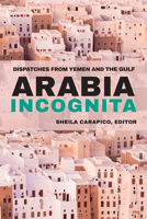 Arabia Incognita: Dispatches from Yemen and the Gulf 1682570037 Book Cover