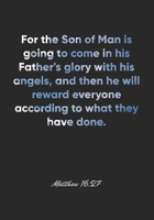 Matthew 16: 27 Notebook: For the Son of Man is going to come in his Father's glory with his angels, and then he will reward everyone according to what they have don: Matthew 16:27 Notebook, Bible Vers 1677090154 Book Cover