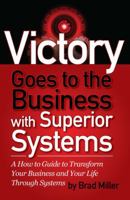 Victory Goes to the Business with Superior Systems: How to Transform Your Business and Your Life Through Systems 1478735031 Book Cover