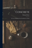 Concrete: Its Uses in Building From Foundations to Finish 1016579055 Book Cover
