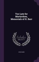 Too Late for Martyrdom, Memorials of H. Barr 135772537X Book Cover