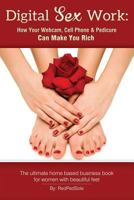 Digital Sex Work: How Your Webcam, Cell Phone & Pedicure Can Make You Rich 1502784955 Book Cover