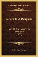Letters To A Daughter: And A Little Sermon To Schoolgirls 1166578550 Book Cover