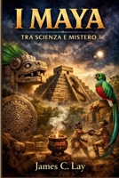 I Maya: Tra Scienza e Mistero (Italian Edition) B0GW5NSHSZ Book Cover