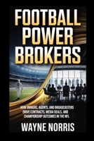 FOOTBALL POWER BROKERS: HOW OWNERS, AGENTS, AND BROADCASTERS DRIVE CONTRACTS, MEDIA DEALS, AND CHAMPIONSHIP OUTCOMES IN THE NFL B0GHBF1GWW Book Cover