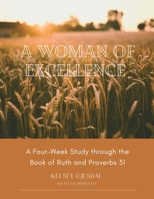A Woman of Excellence: A Four-Week Study through the Book of Ruth and Proverbs 31 B0FKJR7DGX Book Cover