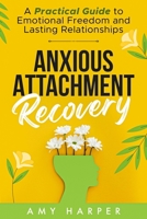Anxious Attachment Recovery: A Practical Guide to Emotional Freedom and Lasting Relationships 1963174003 Book Cover