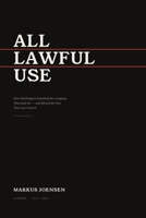 ALL LAWFUL USE: How Washington punished the company that said no - and missed the one that lost control B0HDG2BDVC Book Cover