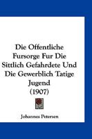 Die Offentliche Fursorge Fur Die Sittlich Gefahrdete Und Die Gewerblich Tatige Jugend (1907) 1168386454 Book Cover
