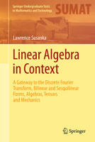 Linear Algebra in Context: A Gateway to the Discrete Fourier Transform, Bilinear and Sesquilinear Forms, Algebras, Tensors and Mechanics (Springer Undergraduate Texts in Mathematics and Technology) 3031784235 Book Cover