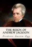 The Reign of Andrew Jackson: A Chronicle of the Frontier in Politics 1533316902 Book Cover