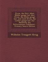 Etwas, das Herr Adam Müller gesagt hat über Etwas, das Göthe gesagt hat, und noch Etwas, das Luther gesagt hat: Zur Nachfeier des Reformazions-Jubiläums 1018639691 Book Cover