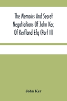 The Memoirs And Secret Negotiations Of John Ker, Of Kerfland Efq 9354482694 Book Cover