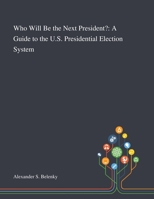 Who Will Be the Next President?: A Guide to the U.S. Presidential Election System 101326794X Book Cover