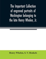 The important collection of engraved portraits of Washington belonging to the late Henry Whelen, Jr., of Philadelphia who was one of the Earliest ... his celebrated book on the "Engraved p 9354007120 Book Cover