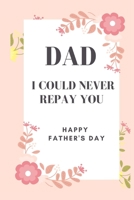 Dad I could never repay you Happy Father's Day: Awesome gift, lovely and simple prompts to fill in this I love you dad and heres why book, I love you ... I love you daddy because, dad is amazing B08NS9J2GN Book Cover