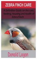Zebra Finch Care: A Definitive Guide on the care, feeding, housing and health of zebra finch B08JDTMLZF Book Cover