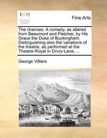The chances. A comedy, as altered from Beaumont and Fletcher, by His Grace the Duke of Buckingham. Distinguishing also the variations of the theatre, ... at the Theatre-Royal in Drury-Lane, ... 1171378084 Book Cover