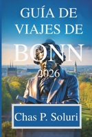 GUÍA DE VIAJES DE BONN 2026: Descubra los tesoros históricos de la antigua capital alemana (Spanish Edition) B0FPLB5265 Book Cover