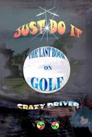 The Last Book on Golf: Just Do It 1466343834 Book Cover