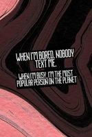 When I'm Bored. Nobody Text Me. When I'm Busy, I'm The Most Popular Person On The Planet: All Purpose 6x9 Blank Lined Notebook Journal Way Better Than A Card Trendy Unique Gift Pink Texture Bored 1712170694 Book Cover