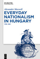 Everyday Nationalism in Hungary: 1789 - 1867 3110634112 Book Cover