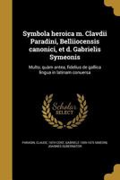 Symbola heroica m. Clavdii Paradini, Belliiocensis canonici, et d. Gabrielis Symeonis: Multo, quàm antea, fidelius de gallica lingua in latinam conuersa 1016912307 Book Cover