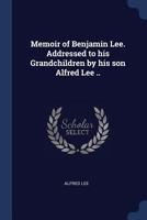 Memoir of Benjamin Lee. Addressed to his Grandchildren by his son Alfred Lee .. 1021950904 Book Cover