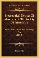 Biographical Notices Of Members Of The Society Of Friends V1: Containing The Life Of George Fox 1436789346 Book Cover