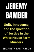 Jeremy Bamber: Guilt, Innocence, and the Question of Justice in the White House Farm Murders (Britain’s Infamous Crimes) B0FRGGXWBM Book Cover