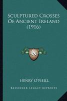 Sculptured Crosses Of Ancient Ireland (1916) 1166935833 Book Cover