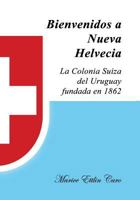 Bienvenidos a Nueva Helvecia: La Colonia Suiza del Uruguay, Fundada En 1862 0692660798 Book Cover